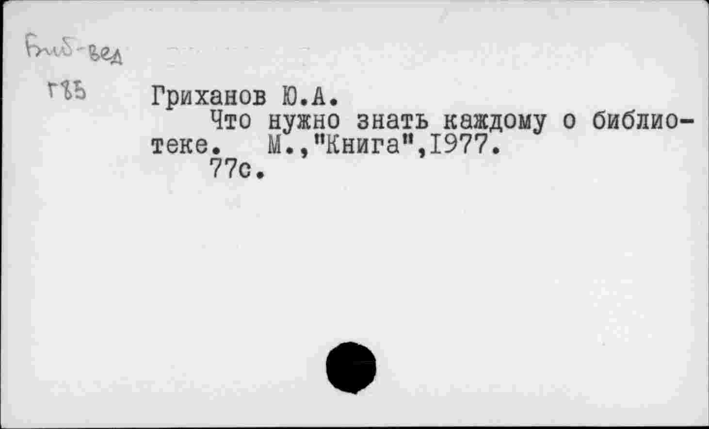 ﻿Гриханов Ю.А.
Что нужно знать каждому о библиотеке. М.,"Книга",1977.
77с.